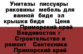 Унитазы, писсуары, раковины, мебель для ванной, биде, эл. крышка биде.  › Цена ­ 3 500 - Приморский край, Владивосток г. Строительство и ремонт » Сантехника   . Приморский край,Владивосток г.